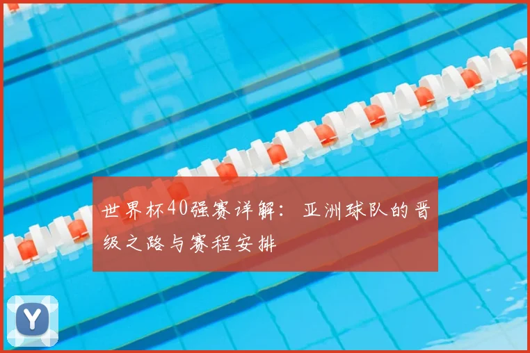 世界杯40强赛详解：亚洲球队的晋级之路与赛程安排