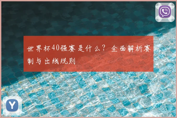 世界杯40强赛是什么？全面解析赛制与出线规则