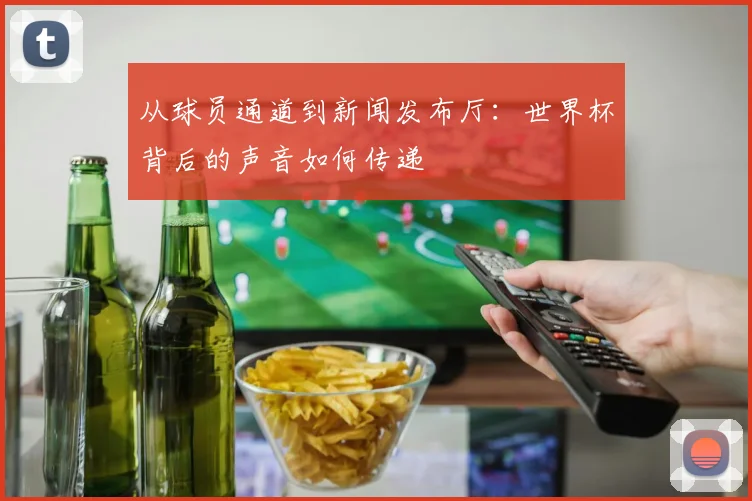 从球员通道到新闻发布厅：世界杯背后的声音如何传递