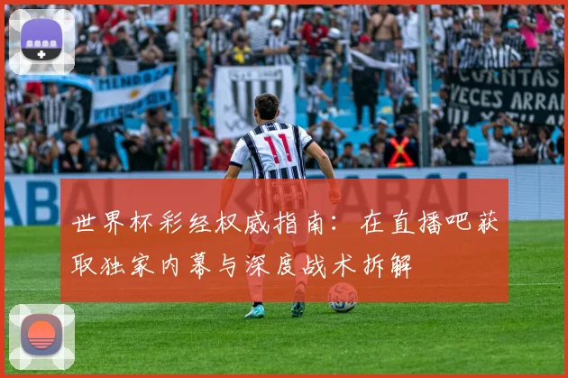世界杯彩经权威指南:在直播吧获取独家内幕与深度战术拆解