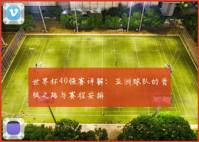 世界杯40强赛详解:亚洲球队的晋级之路与赛程安排