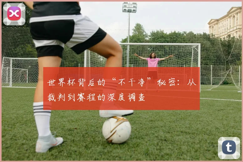 世界杯背后的“不干净”秘密：从裁判到赛程的深度调查