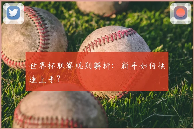 世界杯联赛规则解析:新手如何快速上手?