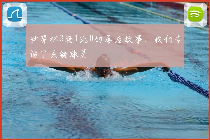 世界杯3场1比0的幕后故事，我们专访了关键球员