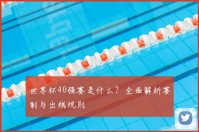 世界杯40强赛是什么?全面解析赛制与出线规则