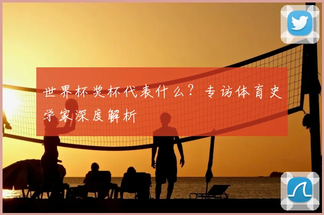 世界杯奖杯代表什么？专访体育史学家深度解析