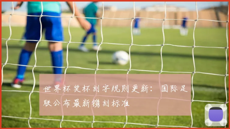世界杯奖杯刻字规则更新：国际足联公布最新镌刻标准