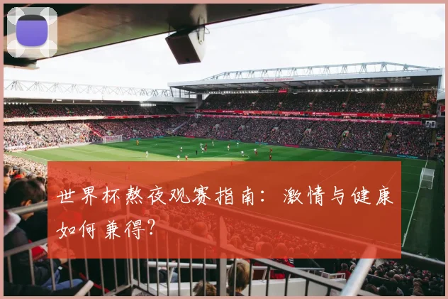 世界杯熬夜观赛指南：激情与健康如何兼得？