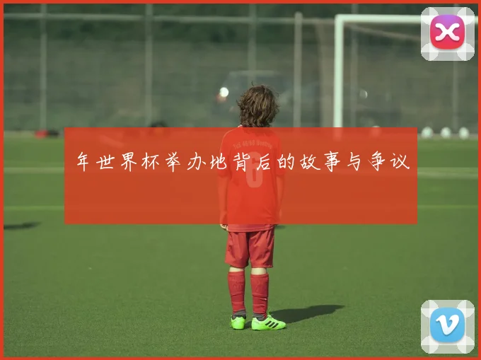 年世界杯举办地背后的故事与争议