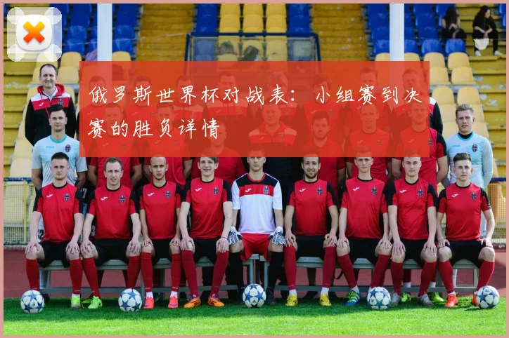 俄罗斯世界杯对战表：小组赛到决赛的胜负详情